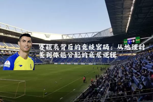 赛程表背后的竞技密码:从地理时差到体能分配的底层逻辑