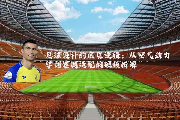 足球设计的底层逻辑:从空气动力学到赛制适配的硬核拆解