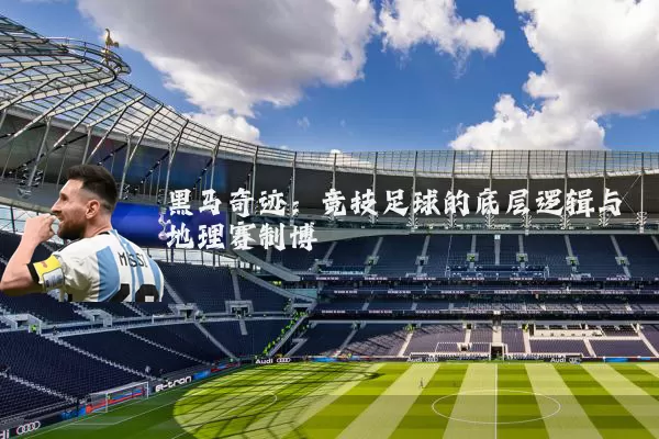 黑马奇迹:竞技足球的底层逻辑与地理赛制博弈