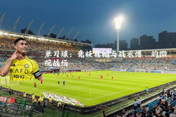 单刀球:竞技真相与战术博弈的微观战场