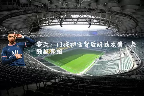 零封:门将神话背后的战术博弈与数据真相