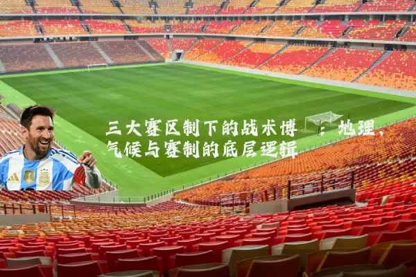 三大赛区制下的战术博弈:地理、气候与赛制的底层逻辑