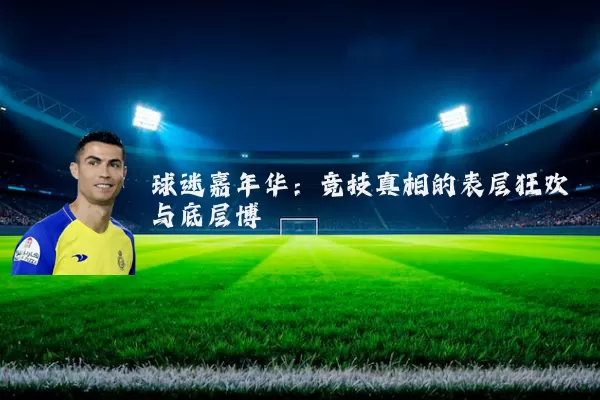 球迷嘉年华:竞技真相的表层狂欢与底层博弈
