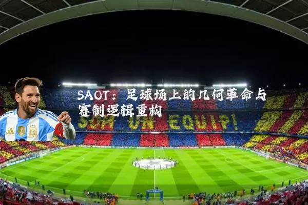 SAOT:足球场上的几何革命与赛制逻辑重构