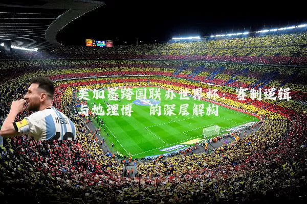 美加墨跨国联办世界杯：赛制逻辑与地理博弈的深层解构