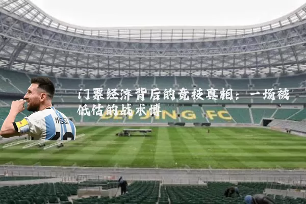 门票经济背后的竞技真相:一场被低估的战术博弈