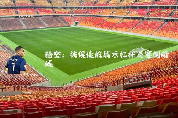 轮空：被误读的战术杠杆与赛制暗线