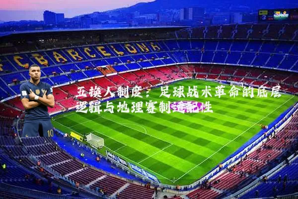 五换人制度：足球战术革命的底层逻辑与地理赛制适配性