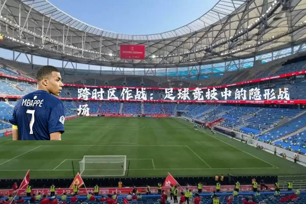 跨时区作战:足球竞技中的隐形战场