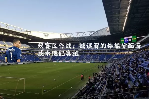 双赛区作战:被误解的体能分配与战术适配真相