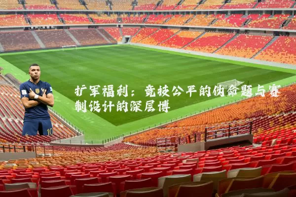 扩军福利:竞技公平的伪命题与赛制设计的深层博弈