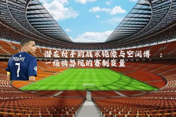 潜在对手的战术镜像与空间博弈：一场被忽视的赛制变量