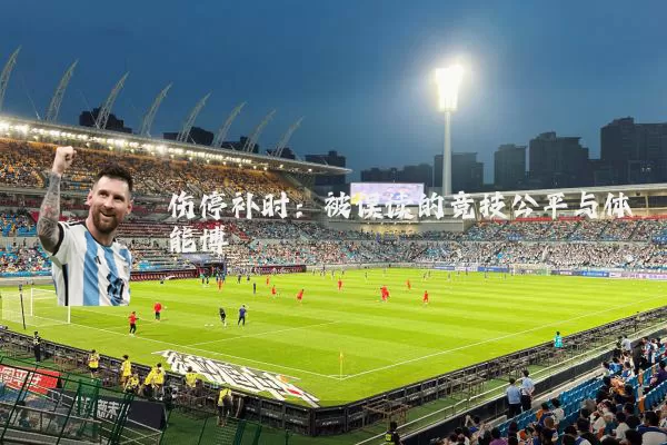 伤停补时:被误读的竞技公平与体能博弈