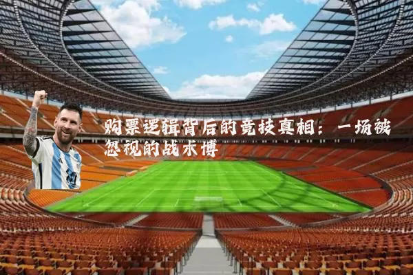 购票逻辑背后的竞技真相：一场被忽视的战术博弈