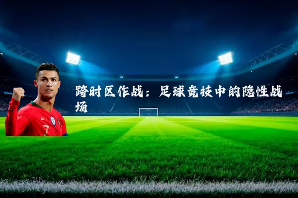 跨时区作战：足球竞技中的隐性战场