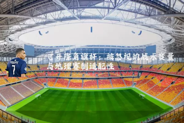 可升降角旗杆:被忽视的战术变量与地理赛制适配性
