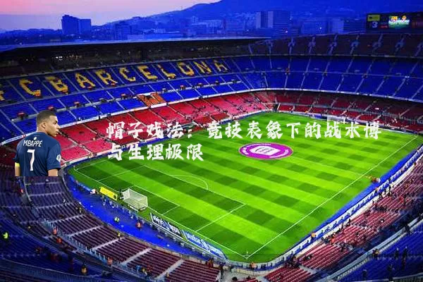 帽子戏法:竞技表象下的战术博弈与生理极限
