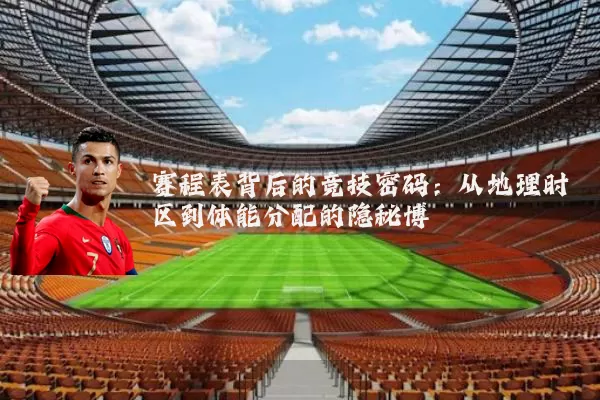 赛程表背后的竞技密码:从地理时区到体能分配的隐秘博弈