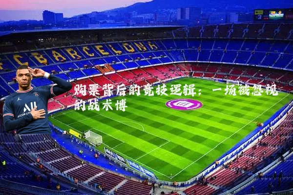 购票背后的竞技逻辑:一场被忽视的战术博弈